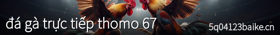 đá gà trực tiếp thomo 67